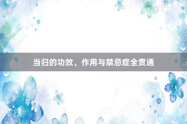 当归的功效、作用与禁忌症全贯通