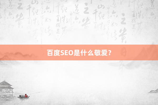 百度SEO是什么敬爱？